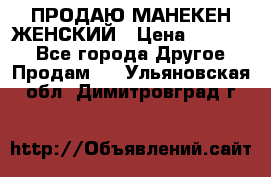 ПРОДАЮ МАНЕКЕН ЖЕНСКИЙ › Цена ­ 15 000 - Все города Другое » Продам   . Ульяновская обл.,Димитровград г.